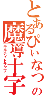 とあるぴぃなっちの魔導十字（ギルティトラップ）