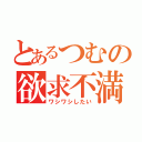 とあるつむの欲求不満（ワシワシしたい）