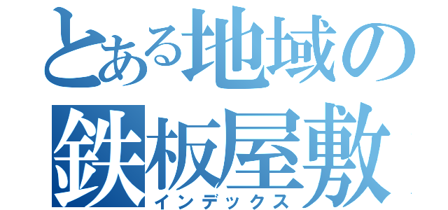 とある地域の鉄板屋敷（インデックス）