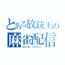 とある放銃王の麻雀配信（次回、主、飛ぶ！　デュエルスタンバイ）