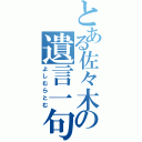 とある佐々木の遺言一句（よしむらとむ）