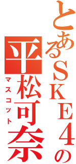 とあるＳＫＥ４８の平松可奈子（マスコット）