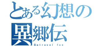 とある幻想の異郷伝（Ｂｅｔｒａｙａｌ ｆｏｘ）