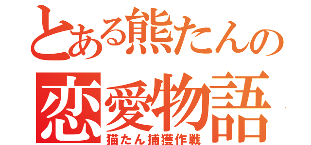 とある熊たんの恋愛物語（猫たん捕獲作戦）