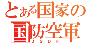 とある国家の国防空軍（ＪＳＤＦ）