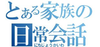 とある家族の日常会話（にちじょうかいわ）