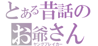 とある昔話のお爺さん（ヤングブレイカー）