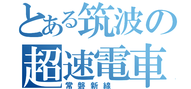 とある筑波の超速電車（常磐新線　）