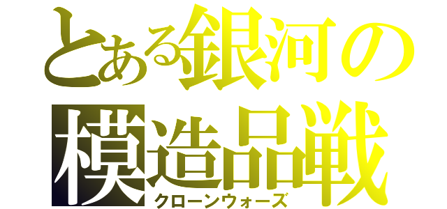 とある銀河の模造品戦争（クローンウォーズ）