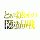 とある銀河の模造品戦争（クローンウォーズ）