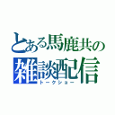 とある馬鹿共の雑談配信（トークショー）