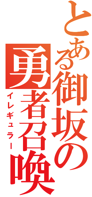 とある御坂の勇者召喚（イレギュラー）