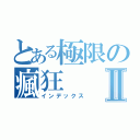 とある極限の瘋狂Ⅱ（インデックス）