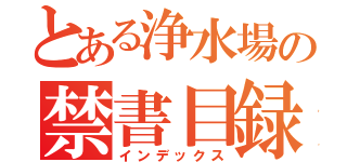 とある浄水場の禁書目録（インデックス）