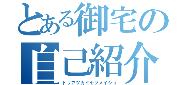 とある御宅の自己紹介（トリアツカイセツメイショ）