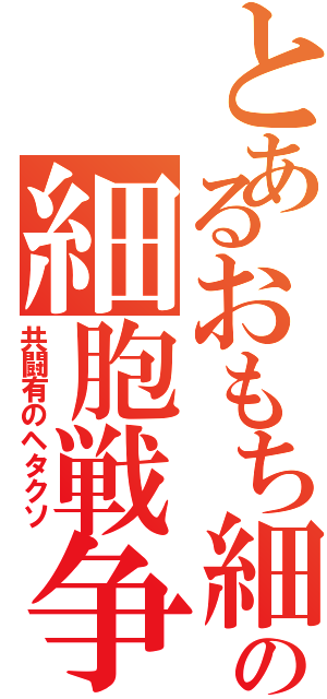 とあるおもち細胞のの細胞戦争（共闘有のヘタクソ）