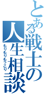 とある戦士の人生相談（もりもりもっこり）