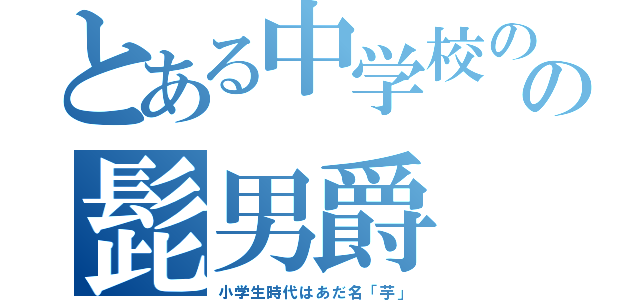 とある中学校のの髭男爵（小学生時代はあだ名「芋」）