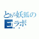 とある妖狐のコラボ（枠主：）