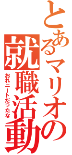 とあるマリオの就職活動（おれニートだったな）