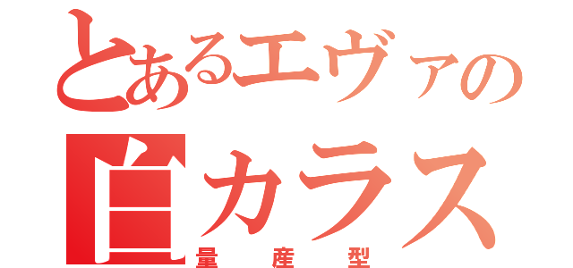 とあるエヴァの白カラス（量産型）