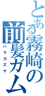 とある霧崎の前髪ガム（ハラカズヤ）