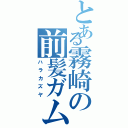 とある霧崎の前髪ガム（ハラカズヤ）