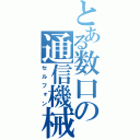 とある数口の通信機械（セルフォン）