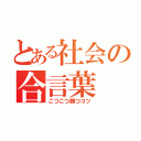 とある社会の合言葉（こつこつ勝つコツ）