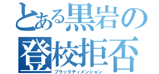 とある黒岩の登校拒否（ブラックディメンション）