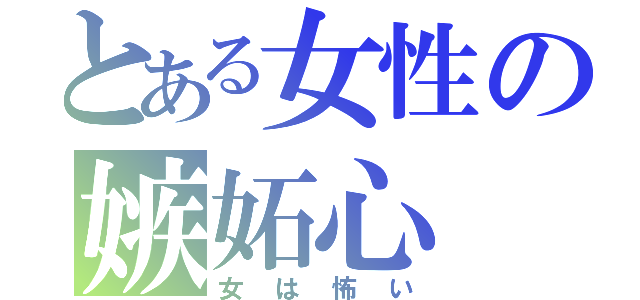 とある女性の嫉妬心（女は怖い）