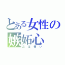 とある女性の嫉妬心（女は怖い）