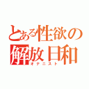 とある性欲の解放日和（オナニスト）