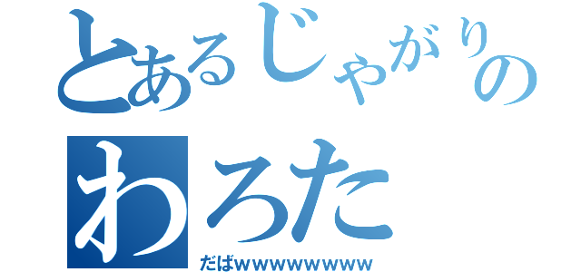 とあるじゃがりこのわろた（だばｗｗｗｗｗｗｗｗ）