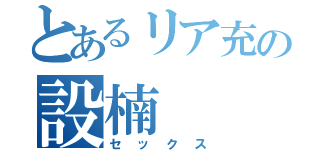 とあるリア充の設楠（セックス）