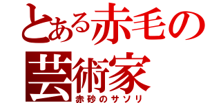 とある赤毛の芸術家（赤砂のサソリ）