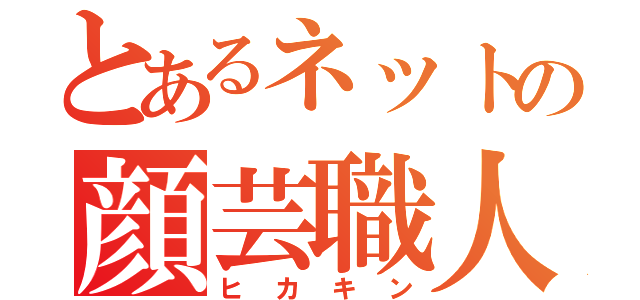 とあるネットの顔芸職人（ヒカキン）