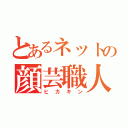 とあるネットの顔芸職人（ヒカキン）