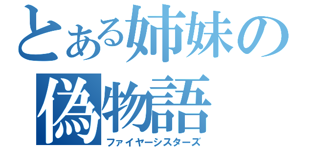 とある姉妹の偽物語（ファイヤーシスターズ）