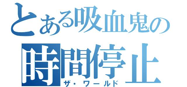 とある吸血鬼の時間停止（ザ・ワールド）