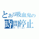 とある吸血鬼の時間停止（ザ・ワールド）