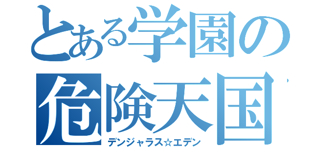 とある学園の危険天国（デンジャラス☆エデン）