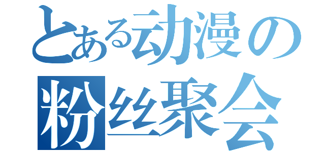 とある动漫の粉丝聚会（）