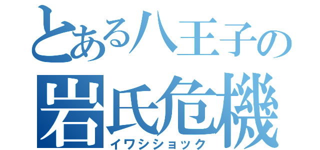 とある八王子の岩氏危機（イワシショック）