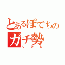 とあるぽてちのガチ勢（りひと）