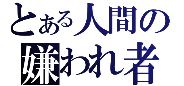 とある人間の嫌われ者（）