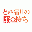 とある福井のお金持ち（化石＝￥はやめましょう）