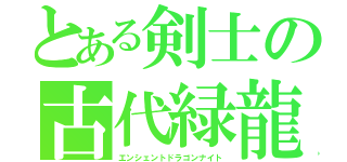 とある剣士の古代緑龍（エンシェントドラゴンナイト）