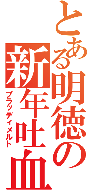 とある明徳の新年吐血（ブラッディメルト）