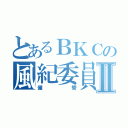 とあるＢＫＣの風紀委員Ⅱ（備管）